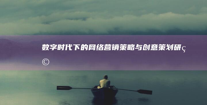 数字时代下的网络营销策略与创意策划研究