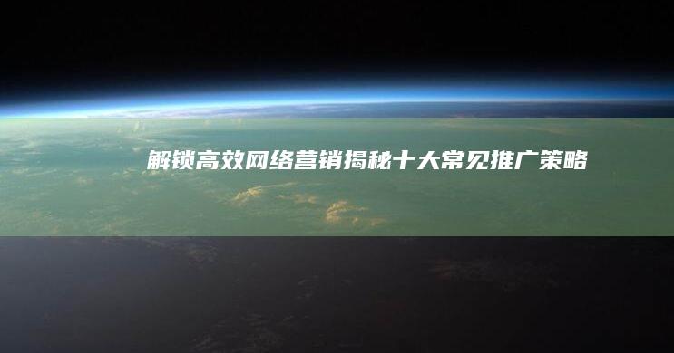 解锁高效网络营销：揭秘十大常见推广策略